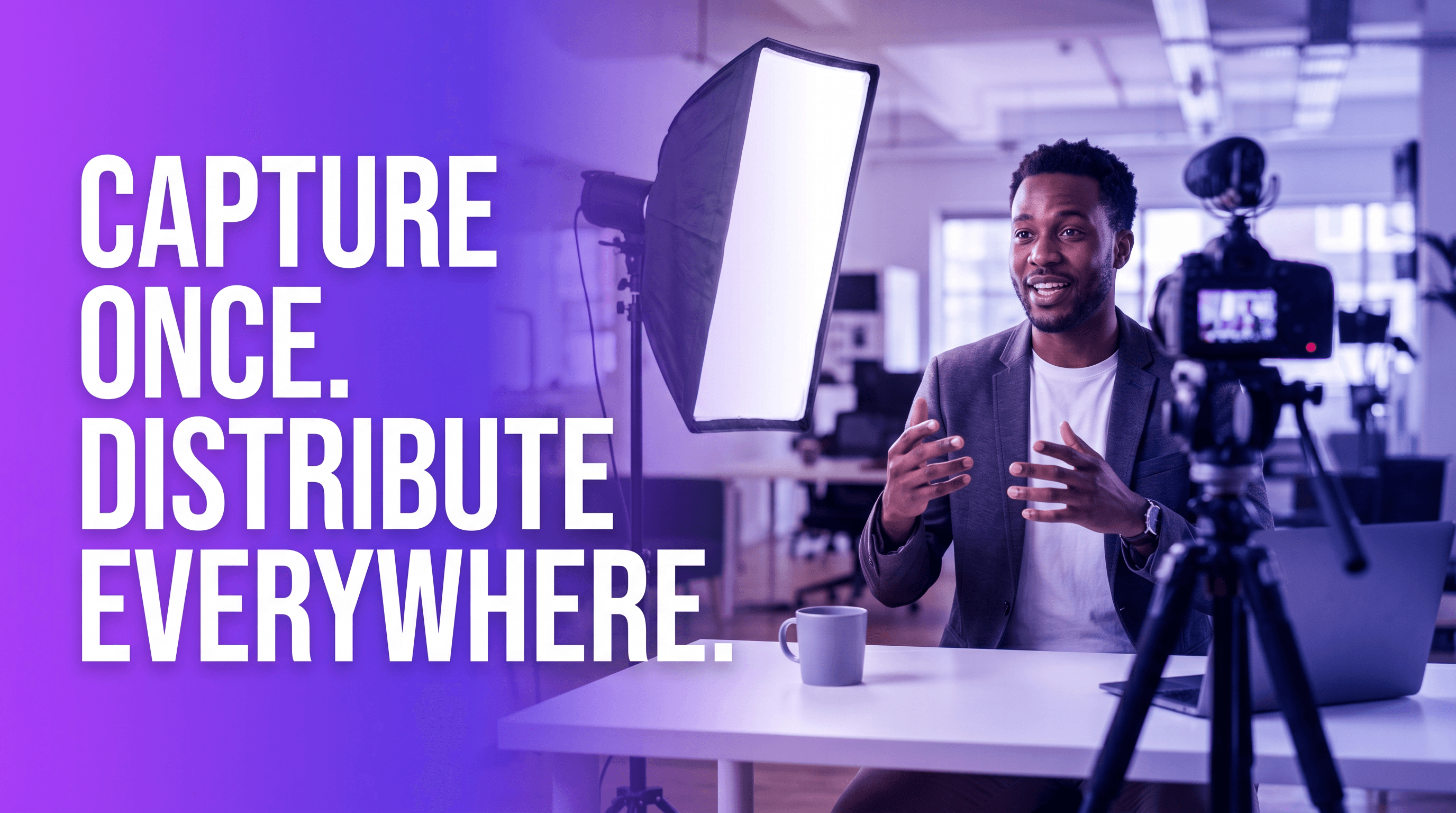 Capture Once. Distribute Everywhere.
